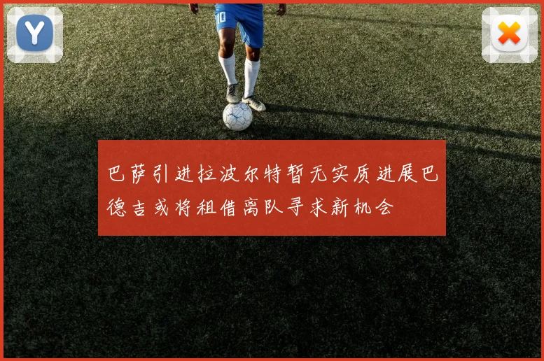 巴萨引进拉波尔特暂无实质进展巴德吉或将租借离队寻求新机会